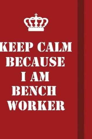 Cover of Keep Calm Because I Am Bench Worker