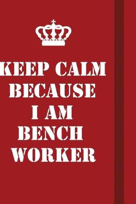 Book cover for Keep Calm Because I Am Bench Worker