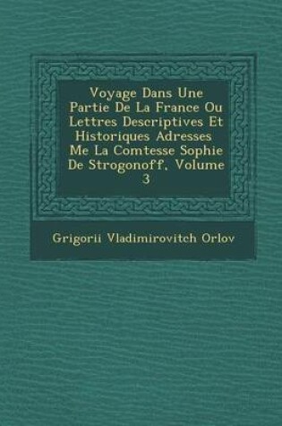 Cover of Voyage Dans Une Partie de La France Ou Lettres Descriptives Et Historiques Adress Es Me La Comtesse Sophie de Strogonoff, Volume 3