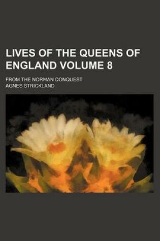 Cover of Lives of the Queens of England Volume 8; From the Norman Conquest