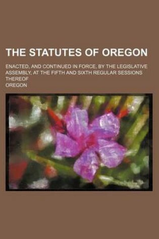 Cover of The Statutes of Oregon; Enacted, and Continued in Force, by the Legislative Assembly, at the Fifth and Sixth Regular Sessions Thereof