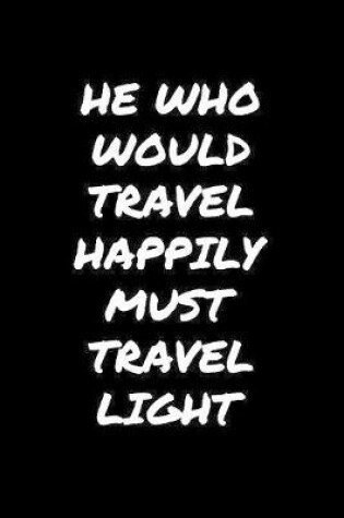 Cover of He Who Would Travel Happily Must Travel Light�