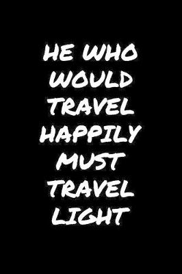 Book cover for He Who Would Travel Happily Must Travel Light�