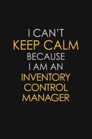 Cover of I Can't Keep Calm Because I Am An Inventory Control Manager