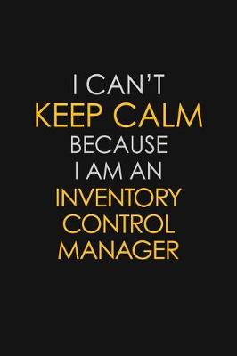 Book cover for I Can't Keep Calm Because I Am An Inventory Control Manager