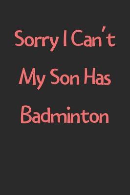 Book cover for Sorry I Can't My Son Has Badminton