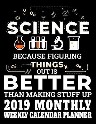 Cover of Science Because Figuring Things Out Is Better Than Making Stuff Up 2019 Monthly Weekly Calendar Planner