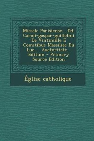 Cover of Missale Parisiense... DD. Caroli-Gaspar-Guillelmi de Vintimille E Comitibus Massiliae Du Luc, ... Auctoritate... Editum - Primary Source Edition