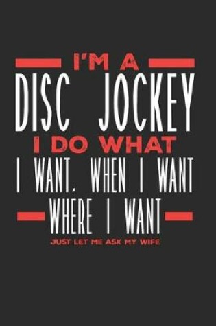 Cover of I'm a Disc Jockey I Do What I Want, When I Want, Where I Want. Just Let Me Ask My Wife