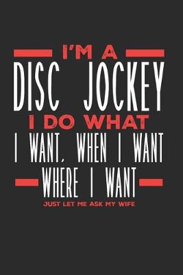 Book cover for I'm a Disc Jockey I Do What I Want, When I Want, Where I Want. Just Let Me Ask My Wife