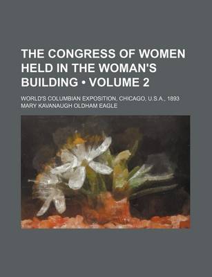 Book cover for The Congress of Women Held in the Woman's Building (Volume 2); World's Columbian Exposition, Chicago, U.S.A., 1893