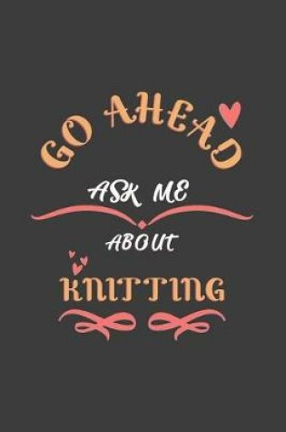 Cover of Go Ahead Ask Me About Knitting