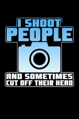 Book cover for I Shoot People And Sometimes Cut Off Their Heads