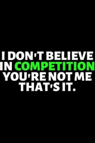 Cover of I Don't Believe In Competition You're Not Me That's It