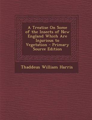 Book cover for A Treatise on Some of the Insects of New England Which Are Injurious to Vegetation - Primary Source Edition