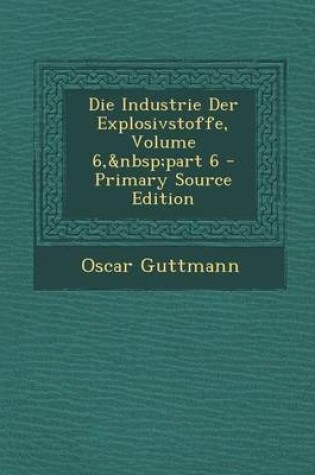 Cover of Die Industrie Der Explosivstoffe, Volume 6, Part 6