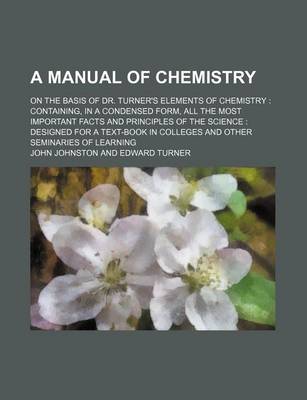 Book cover for A Manual of Chemistry; On the Basis of Dr. Turner's Elements of Chemistry Containing, in a Condensed Form, All the Most Important Facts and Principles of the Science Designed for a Text-Book in Colleges and Other Seminaries of Learning