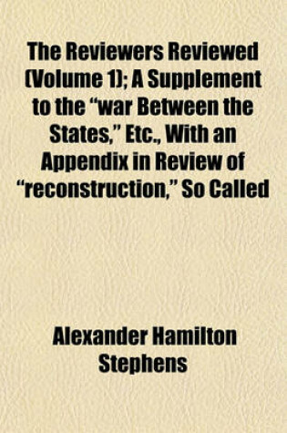 Cover of The Reviewers Reviewed (Volume 1); A Supplement to the War Between the States, Etc., with an Appendix in Review of Reconstruction, So Called