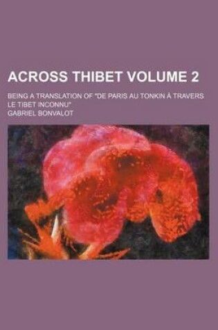 Cover of Across Thibet Volume 2; Being a Translation of "De Paris Au Tonkin a Travers Le Tibet Inconnu"