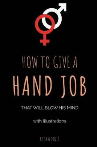 Cover of How To Give A Hand Job That Will Blow His Mind (With Illustrations)
