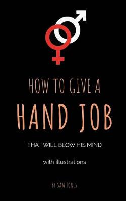 Book cover for How To Give A Hand Job That Will Blow His Mind (With Illustrations)
