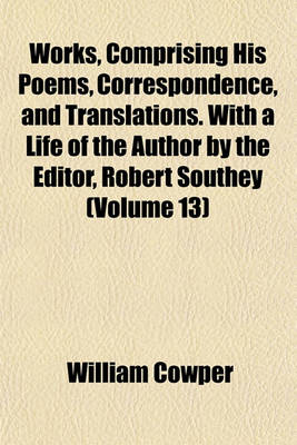 Book cover for Works, Comprising His Poems, Correspondence, and Translations. with a Life of the Author by the Editor, Robert Southey (Volume 13)