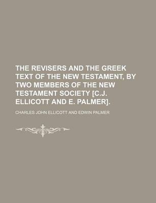 Book cover for The Revisers and the Greek Text of the New Testament, by Two Members of the New Testament Society [C.J. Ellicott and E. Palmer].