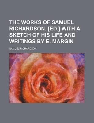 Book cover for The Works of Samuel Richardson. [Ed.] with a Sketch of His Life and Writings by E. Margin