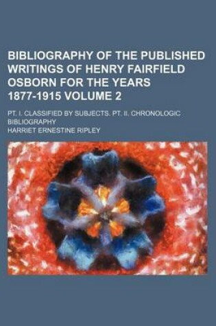 Cover of Bibliography of the Published Writings of Henry Fairfield Osborn for the Years 1877-1915 Volume 2; PT. I. Classified by Subjects. PT. II. Chronologic Bibliography