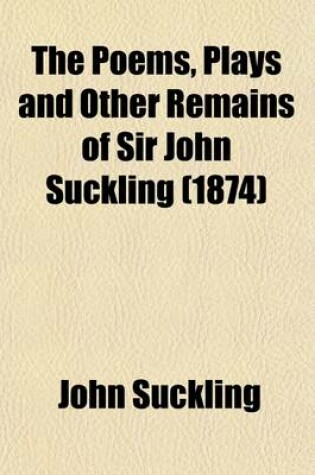 Cover of The Poems, Plays and Other Remains of Sir John Suckling (Volume 2); Plays and Other Remains of Sir John Suckling