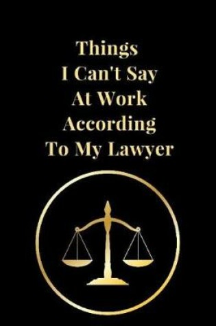 Cover of Things I Can't Say at Work According to My Lawyer