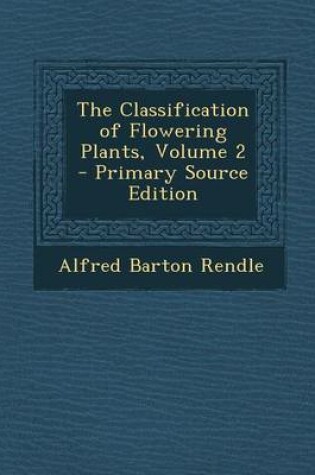 Cover of The Classification of Flowering Plants, Volume 2 - Primary Source Edition
