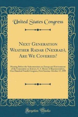 Cover of Next Generation Weather Radar (Nexrad), Are We Covered?: Hearing Before the Subcommittee on Energy and Environment of the Committee on Science, U. S. House of Representatives, One Hundred Fourth Congress, First Session, October 17, 1995 (Classic Reprint)
