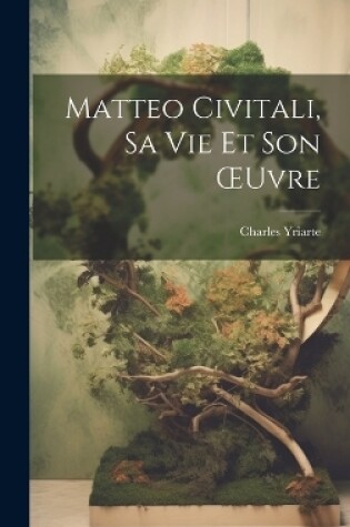 Cover of Matteo Civitali, Sa Vie Et Son OEuvre