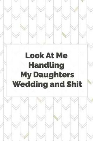 Cover of Look At Me Handling My Daughters Wedding & Shit