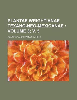 Book cover for Plantae Wrightianae Texano-Neo-Mexicanae (Volume 3; V. 5)