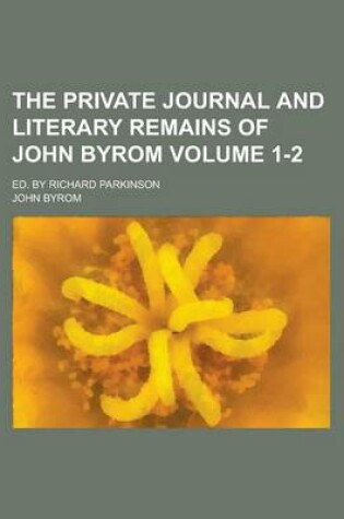 Cover of The Private Journal and Literary Remains of John Byrom; Ed. by Richard Parkinson Volume 1-2