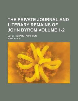 Book cover for The Private Journal and Literary Remains of John Byrom; Ed. by Richard Parkinson Volume 1-2