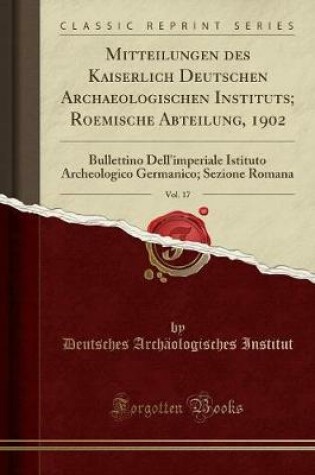 Cover of Mitteilungen Des Kaiserlich Deutschen Archaeologischen Instituts; Roemische Abteilung, 1902, Vol. 17