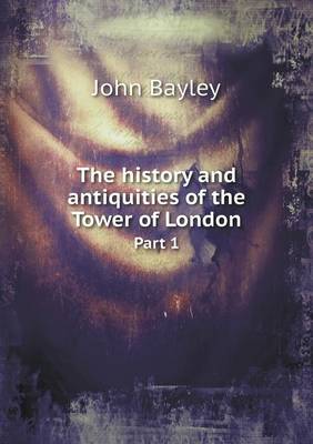 Book cover for The history and antiquities of the Tower of London Part 1