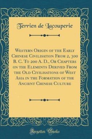 Cover of Western Origin of the Early Chinese Civilisation from 2, 300 B. C. to 200 A. D., or Chapters on the Elements Derived from the Old Civilisations of West Asia in the Formation of the Ancient Chinese Culture (Classic Reprint)