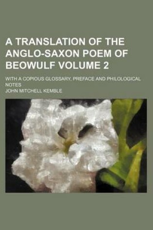 Cover of A Translation of the Anglo-Saxon Poem of Beowulf Volume 2; With a Copious Glossary, Preface and Philological Notes