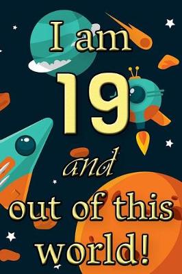 Book cover for I Am 19 and Out of This World! - Birthday Space Cosmos Lined Journal