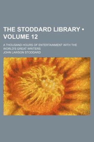 Cover of The Stoddard Library (Volume 12); A Thousand Hours of Entertainment with the World's Great Writers