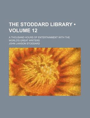 Book cover for The Stoddard Library (Volume 12); A Thousand Hours of Entertainment with the World's Great Writers