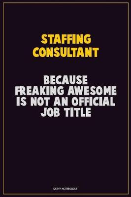 Book cover for Staffing consultant, Because Freaking Awesome Is Not An Official Job Title