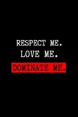 Cover of Respect Me. Love Me. Dominate Me.