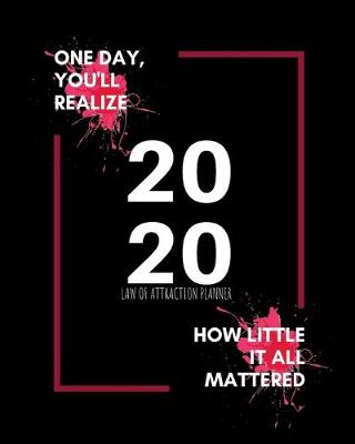 Book cover for One Day You'll Realize How Little It All Mattered - 2020 Law Of Attraction Planner