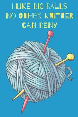 Book cover for I Like Big Balls No Other Knitter Can Deny Knitters Notebook With Knitting Pattern Graph Paper For Avid Knitters