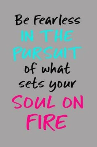 Cover of Be Fearless in the Pursuit of What Sets Your Soul on Fire